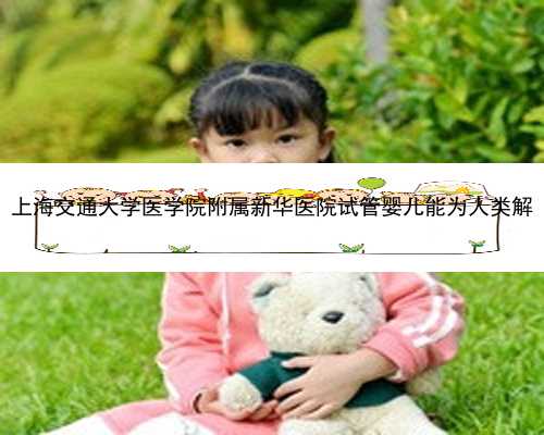 上海交通大学医学院附属新华医院试管婴儿能为人类解