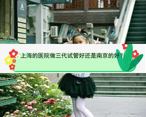 上海的医院做三代试管好还是南京的好？